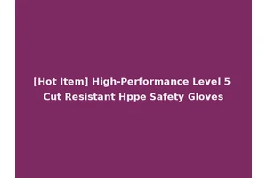 [Hot Item] High-Performance Level 5 Cut Resistant Hppe Safety Gloves