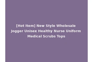 [Hot Item] New Style Wholesale Jogger Unisex Healthy Nurse Uniform Medical Scrubs Tops