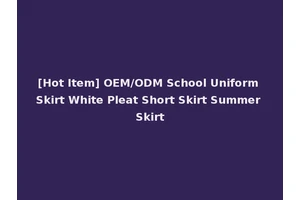 [Hot Item] OEM/ODM School Uniform Skirt White Pleat Short Skirt Summer Skirt