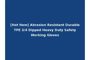 [Hot Item] Abrasion Resistant Durable TPE 3/4 Dipped Heavy Duty Safety Working Gloves