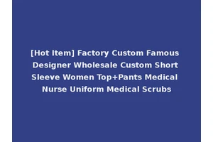 [Hot Item] Factory Custom Famous Designer Wholesale Custom Short Sleeve Women Top+Pants Medical Nurse Uniform Medical Scrubs