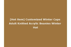 [Hot Item] Customized Winter Caps Adult Knitted Acrylic Beanies Winter Hat