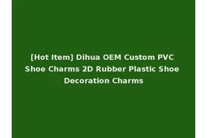 [Hot Item] Dihua OEM Custom PVC Shoe Charms 2D Rubber Plastic Shoe Decoration Charms