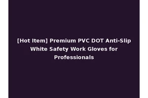 [Hot Item] Premium PVC DOT Anti-Slip White Safety Work Gloves for Professionals