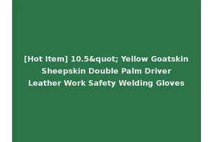 [Hot Item] 10.5" Yellow Goatskin Sheepskin Double Palm Driver Leather Work Safety Welding Gloves