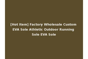 [Hot Item] Factory Wholesale Custom EVA Sole Athletic Outdoor Running Sole EVA Sole