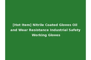 [Hot Item] Nitrile Coated Gloves Oil and Wear Resistance Industrial Safety Working Gloves