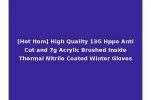 [Hot Item] High Quality 13G Hppe Anti Cut and 7g Acrylic Brushed Inside Thermal Nitrile Coated Winter Gloves