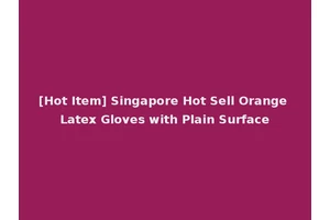 [Hot Item] Singapore Hot Sell Orange Latex Gloves with Plain Surface
