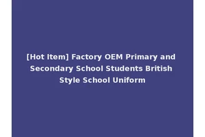 [Hot Item] Factory OEM Primary and Secondary School Students British Style School Uniform