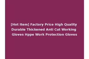 [Hot Item] Factory Price High Quality Durable Thickened Anti Cut Working Gloves Hppe Work Protection Gloves
