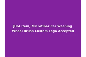 [Hot Item] Microfiber Car Washing Wheel Brush Custom Logo Accepted