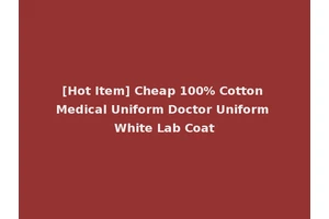 [Hot Item] Cheap 100% Cotton Medical Uniform Doctor Uniform White Lab Coat