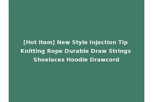 [Hot Item] New Style Injection Tip Knitting Rope Durable Draw Strings Shoelaces Hoodie Drawcord