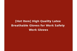 [Hot Item] High Quality Latex Breathable Gloves for Work Safety Work Gloves