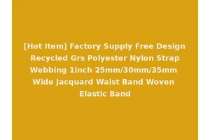 [Hot Item] Factory Supply Free Design Recycled Grs Polyester Nylon Strap Webbing 1inch 25mm/30mm/35mm Wide Jacquard Waist Band Woven Elastic Band