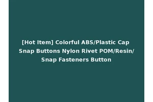 [Hot Item] Colorful ABS/Plastic Cap Snap Buttons Nylon Rivet POM/Resin/Snap Fasteners Button