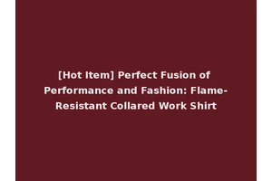 [Hot Item] Perfect Fusion of Performance and Fashion: Flame-Resistant Collared Work Shirt