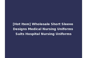[Hot Item] Wholesale Short Sleeve Designs Medical Nursing Uniforms Suits Hospital Nursing Uniforms