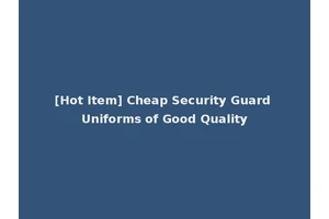 [Hot Item] Cheap Security Guard Uniforms of Good Quality