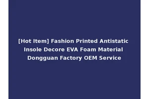 [Hot Item] Fashion Printed Antistatic Insole Decore EVA Foam Material Dongguan Factory OEM Service