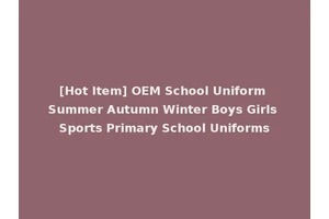 [Hot Item] OEM School Uniform Summer Autumn Winter Boys Girls Sports Primary School Uniforms