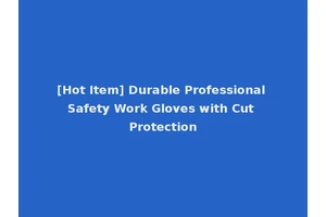 [Hot Item] Durable Professional Safety Work Gloves with Cut Protection