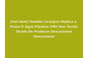 [Hot Item] Vestido Cirurgico Medica a Prova D Agua Plastico SMS Nao Tecido Tecido De Protecao Descartavel Descartavel