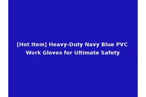 [Hot Item] Heavy-Duty Navy Blue PVC Work Gloves for Ultimate Safety