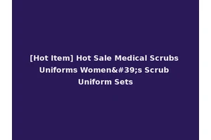 [Hot Item] Hot Sale Medical Scrubs Uniforms Women's Scrub Uniform Sets