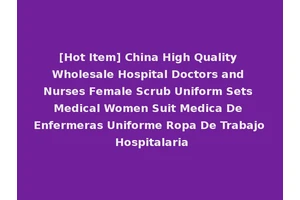 [Hot Item] China High Quality Wholesale Hospital Doctors and Nurses Female Scrub Uniform Sets Medical Women Suit Medica De Enfermeras Uniforme Ropa De Trabajo Hospitalaria