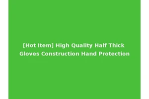 [Hot Item] High Quality Half Thick Gloves Construction Hand Protection