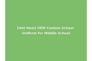 [Hot Item] OEM Custom School Uniform for Middle School