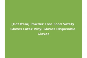 [Hot Item] Powder Free Food Safety Gloves Latex Vinyl Gloves Disposable Gloves
