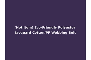[Hot Item] Eco-Friendly Polyester Jacquard Cotton/PP Webbing Belt