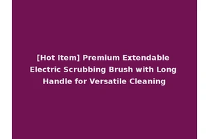 [Hot Item] Premium Extendable Electric Scrubbing Brush with Long Handle for Versatile Cleaning