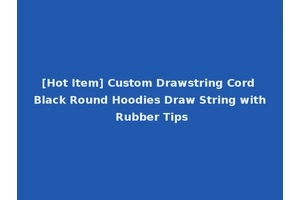 [Hot Item] Custom Drawstring Cord Black Round Hoodies Draw String with Rubber Tips