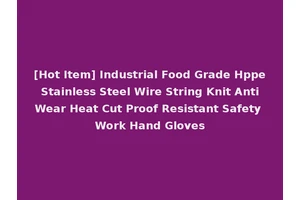 [Hot Item] Industrial Food Grade Hppe Stainless Steel Wire String Knit Anti Wear Heat Cut Proof Resistant Safety Work Hand Gloves