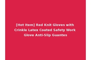 [Hot Item] Red Knit Gloves with Crinkle Latex Coated Safety Work Glove Anti-Slip Guantes