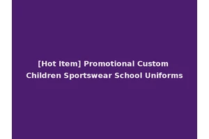 [Hot Item] Promotional Custom Children Sportswear School Uniforms