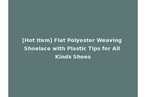 [Hot Item] Flat Polyester Weaving Shoelace with Plastic Tips for All Kinds Shoes