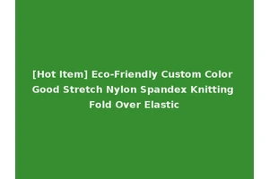 [Hot Item] Eco-Friendly Custom Color Good Stretch Nylon Spandex Knitting Fold Over Elastic