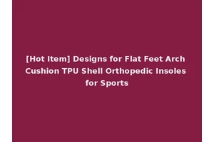 [Hot Item] Designs for Flat Feet Arch Cushion TPU Shell Orthopedic Insoles for Sports