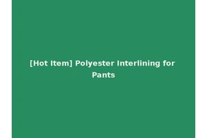 [Hot Item] Polyester Interlining for Pants