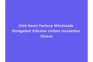 [Hot Item] Factory Wholesale Elongated Silicone Cotton Insulation Gloves
