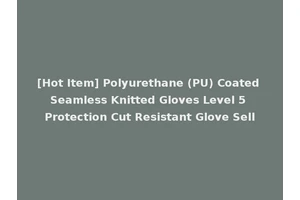 [Hot Item] Polyurethane (PU) Coated Seamless Knitted Gloves Level 5 Protection Cut Resistant Glove Sell