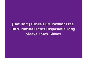 [Hot Item] Gusiie OEM Powder Free 100% Natural Latex Disposable Long Sleeve Latex Gloves