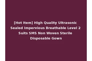 [Hot Item] High Quality Ultrasonic Sealed Impervious Breathable Level 2 Suits SMS Non Woven Sterile Disposable Gown