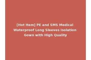 [Hot Item] PE and SMS Medical Waterproof Long Sleeves Isolation Gown with High Quality