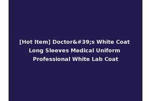 [Hot Item] Doctor's White Coat Long Sleeves Medical Uniform Professional White Lab Coat